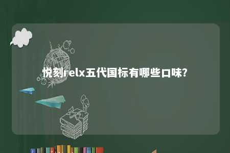 悦刻relx五代国标有哪些口味？ 